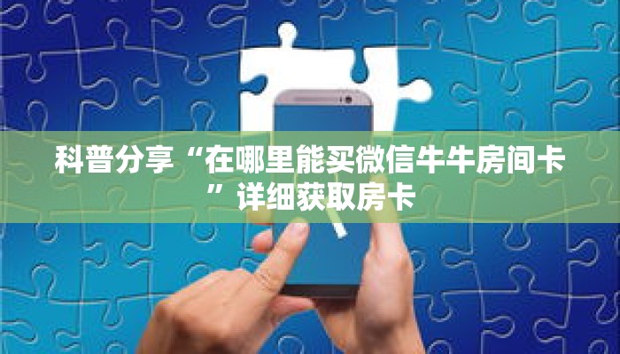 科普分享“在哪里能买微信牛牛房间卡”详细获取房卡 科普分享“在哪里能买微信牛牛房间卡”详细获取房卡