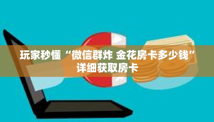 玩家秒懂“微信群炸 金花房卡多少钱”详细获取房卡 玩家秒懂“微信群炸 金花房卡多少钱”详细获取房卡