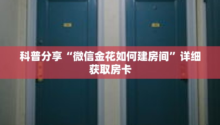 科普分享“微信金花如何建房间”详细获取房卡 科普分享“微信金花如何建房间”详细获取房卡