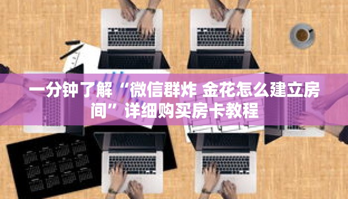 一分钟了解“微信群炸 金花怎么建立房间”详细购买房卡教程