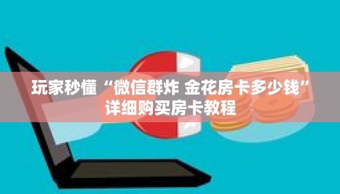 玩家秒懂“微信群炸 金花房卡多少钱”详细购买房卡教程