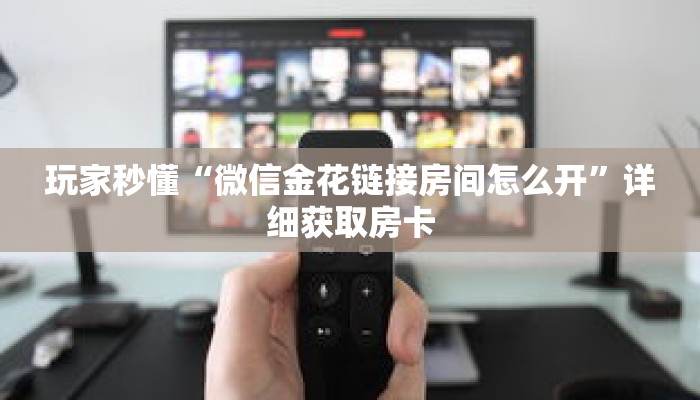 玩家秒懂“微信金花链接房间怎么开”详细获取房卡 玩家秒懂“微信金花链接房间怎么开”详细获取房卡