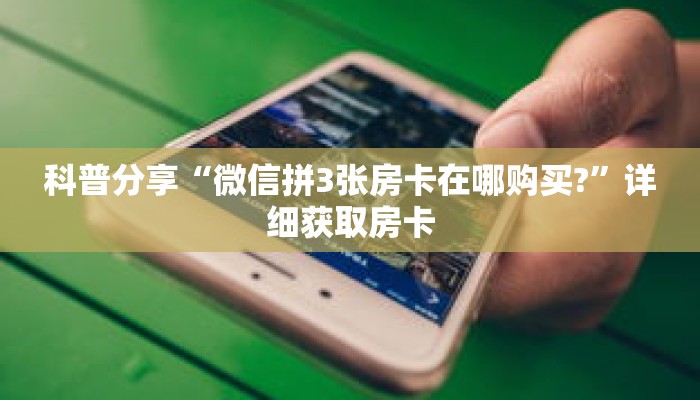 科普分享“微信拼3张房卡在哪购买?”详细获取房卡 科普分享“微信拼3张房卡在哪购买?”详细获取房卡