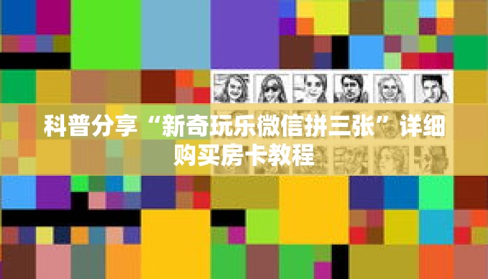 科普分享“新奇玩乐微信拼三张”详细购买房卡教程 科普分享“新奇玩乐微信拼三张”详细购买房卡教程