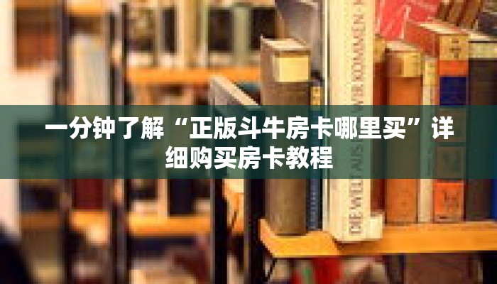 一分钟了解“正版斗牛房卡哪里买”详细购买房卡教程 一分钟了解“正版斗牛房卡哪里买”详细购买房卡教程