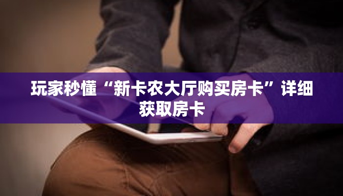 玩家秒懂“新卡农大厅购买房卡”详细获取房卡 玩家秒懂“新卡农大厅购买房卡”详细获取房卡