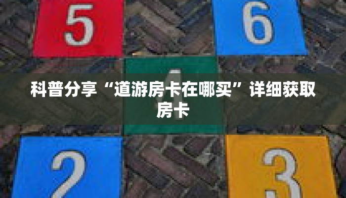 科普分享“道游房卡在哪买”详细获取房卡 科普分享“道游房卡在哪买”详细获取房卡