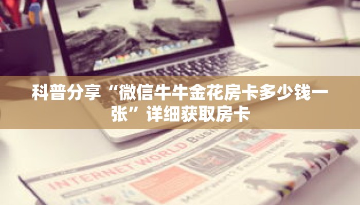 科普分享“微信牛牛金花房卡多少钱一张”详细获取房卡 科普分享“微信牛牛金花房卡多少钱一张”详细获取房卡