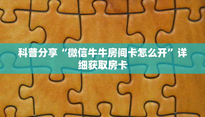 科普分享“微信牛牛房间卡怎么开”详细获取房卡 科普分享“微信牛牛房间卡怎么开”详细获取房卡