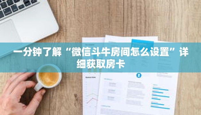 一分钟了解“微信斗牛房间怎么设置”详细获取房卡 一分钟了解“微信斗牛房间怎么设置”详细获取房卡