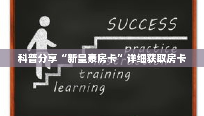 科普分享“新皇豪房卡”详细获取房卡