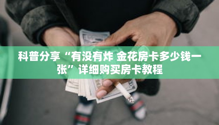 科普分享“有没有炸 金花房卡多少钱一张”详细购买房卡教程 科普分享“有没有炸 金花房卡多少钱一张”详细购买房卡教程