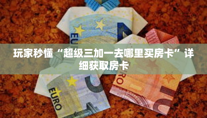 玩家秒懂“超级三加一去哪里买房卡”详细获取房卡 玩家秒懂“超级三加一去哪里买房卡”详细获取房卡