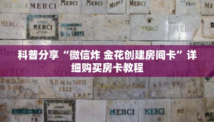 科普分享“微信炸 金花创建房间卡”详细购买房卡教程 科普分享“微信炸 金花创建房间卡”详细购买房卡教程