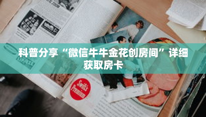 科普分享“微信牛牛金花创房间”详细获取房卡 科普分享“微信牛牛金花创房间”详细获取房卡