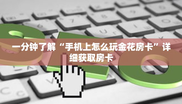 一分钟了解“手机上怎么玩金花房卡”详细获取房卡 一分钟了解“手机上怎么玩金花房卡”详细获取房卡