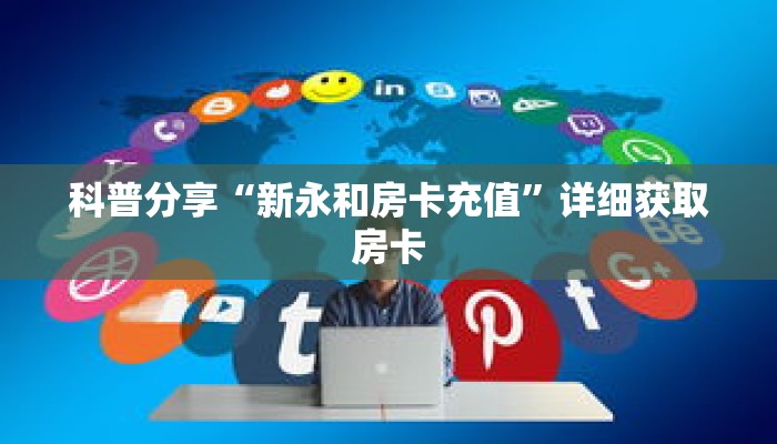 科普分享“新永和房卡充值”详细获取房卡 科普分享“新永和房卡充值”详细获取房卡