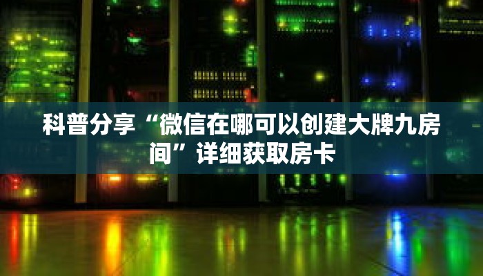 科普分享“微信在哪可以创建大牌九房间”详细获取房卡 科普分享“微信在哪可以创建大牌九房间”详细获取房卡