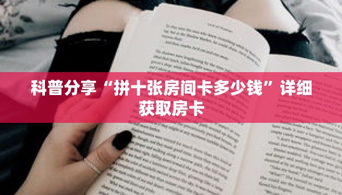 科普分享“拼十张房间卡多少钱”详细获取房卡 科普分享“拼十张房间卡多少钱”详细获取房卡
