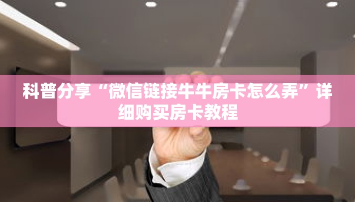 科普分享“微信链接牛牛房卡怎么弄”详细购买房卡教程 科普分享“微信链接牛牛房卡怎么弄”详细购买房卡教程