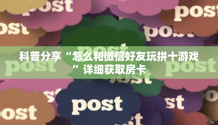 科普分享“怎么和微信好友玩拼十游戏”详细获取房卡 科普分享“怎么和微信好友玩拼十游戏”详细获取房卡