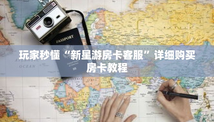 玩家秒懂“新星游房卡客服”详细购买房卡教程 玩家秒懂“新星游房卡客服”详细购买房卡教程