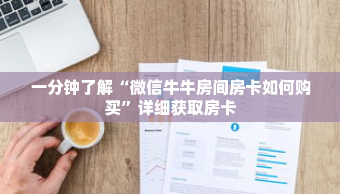 一分钟了解“微信牛牛房间房卡如何购买”详细获取房卡 一分钟了解“微信牛牛房间房卡如何购买”详细获取房卡
