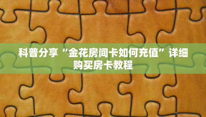 科普分享“金花房间卡如何充值”详细购买房卡教程 科普分享“金花房间卡如何充值”详细购买房卡教程