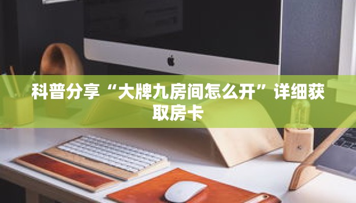 科普分享“大牌九房间怎么开”详细获取房卡 科普分享“大牌九房间怎么开”详细获取房卡