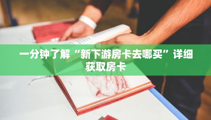 一分钟了解“新下游房卡去哪买”详细获取房卡 一分钟了解“新下游房卡去哪买”详细获取房卡