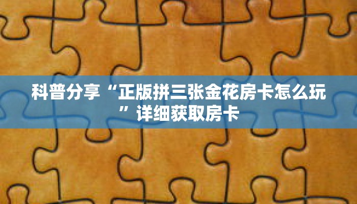 科普分享“正版拼三张金花房卡怎么玩”详细获取房卡 科普分享“正版拼三张金花房卡怎么玩”详细获取房卡