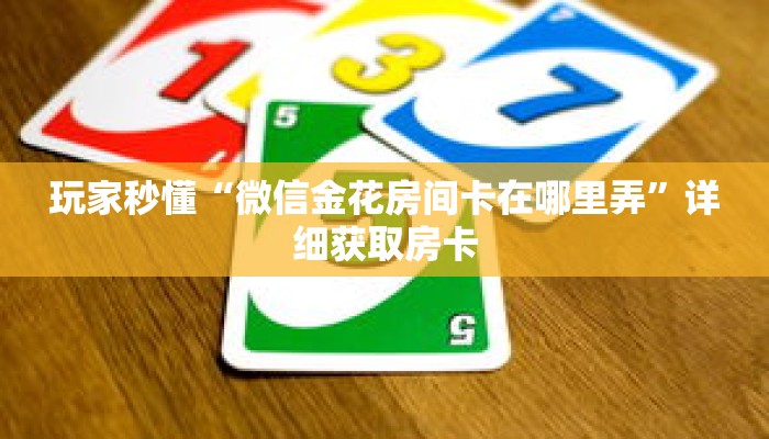 玩家秒懂“微信金花房间卡在哪里弄”详细获取房卡 玩家秒懂“微信金花房间卡在哪里弄”详细获取房卡