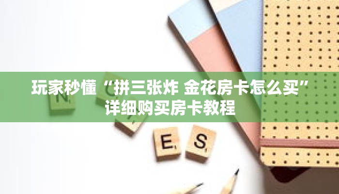 玩家秒懂“拼三张炸 金花房卡怎么买”详细购买房卡教程 玩家秒懂“拼三张炸 金花房卡怎么买”详细购买房卡教程