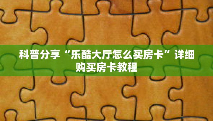 科普分享“乐酷大厅怎么买房卡”详细购买房卡教程 科普分享“乐酷大厅怎么买房卡”详细购买房卡教程