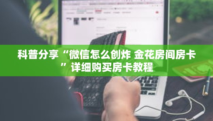 科普分享“微信怎么创炸 金花房间房卡”详细购买房卡教程 科普分享“微信怎么创炸 金花房间房卡”详细购买房卡教程