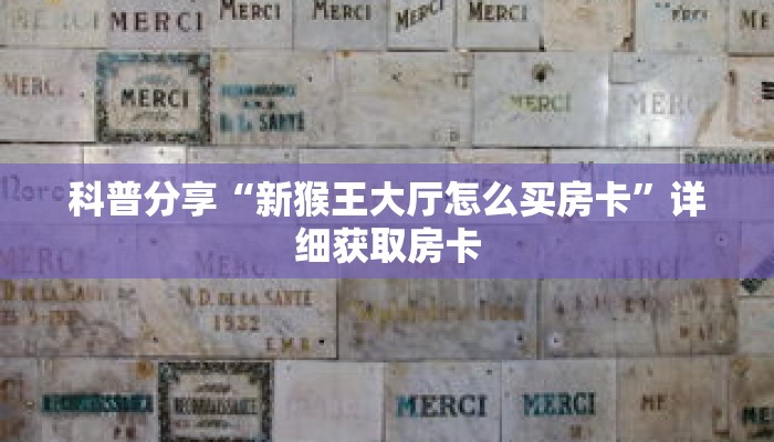 科普分享“新猴王大厅怎么买房卡”详细获取房卡 科普分享“新猴王大厅怎么买房卡”详细获取房卡