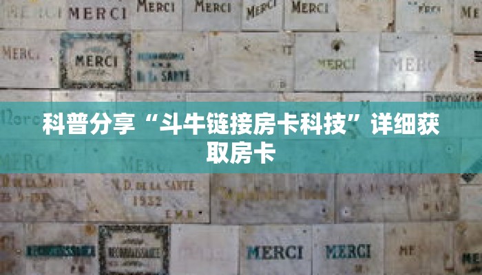 科普分享“斗牛链接房卡科技”详细获取房卡 科普分享“斗牛链接房卡科技”详细获取房卡