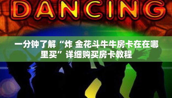 一分钟了解“炸 金花斗牛牛房卡在在哪里买”详细购买房卡教程 一分钟了解“炸 金花斗牛牛房卡在在哪里买”详细购买房卡教程