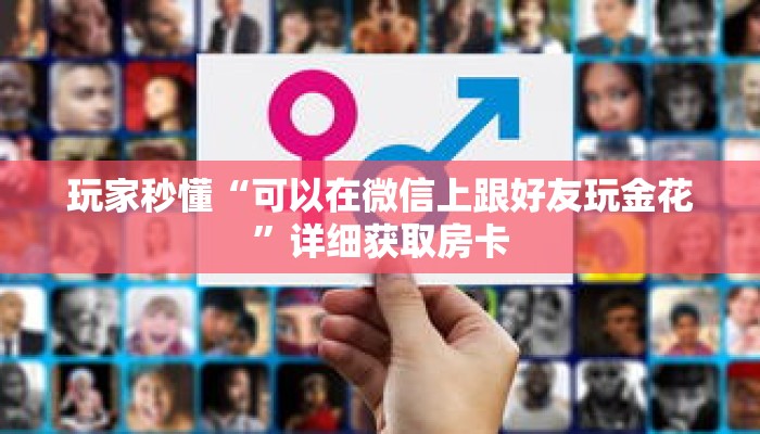 玩家秒懂“可以在微信上跟好友玩金花”详细获取房卡 玩家秒懂“可以在微信上跟好友玩金花”详细获取房卡