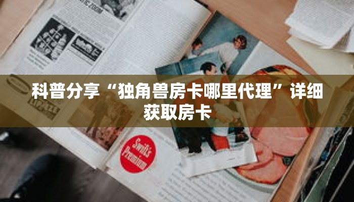 科普分享“独角兽房卡哪里代理”详细获取房卡 科普分享“独角兽房卡哪里代理”详细获取房卡
