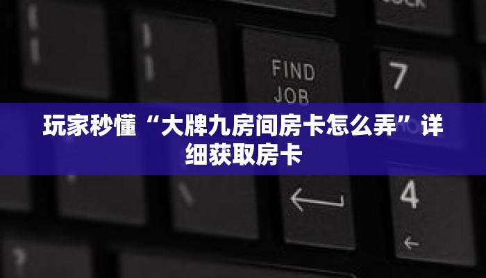 玩家秒懂“大牌九房间房卡怎么弄”详细获取房卡 玩家秒懂“大牌九房间房卡怎么弄”详细获取房卡