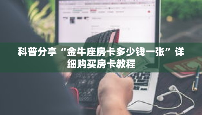 科普分享“金牛座房卡多少钱一张”详细购买房卡教程 科普分享“金牛座房卡多少钱一张”详细购买房卡教程
