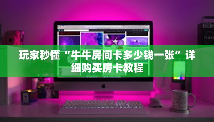 玩家秒懂“牛牛房间卡多少钱一张”详细购买房卡教程 玩家秒懂“牛牛房间卡多少钱一张”详细购买房卡教程