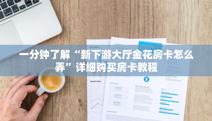 一分钟了解“新下游大厅金花房卡怎么弄”详细购买房卡教程 一分钟了解“新下游大厅金花房卡怎么弄”详细购买房卡教程