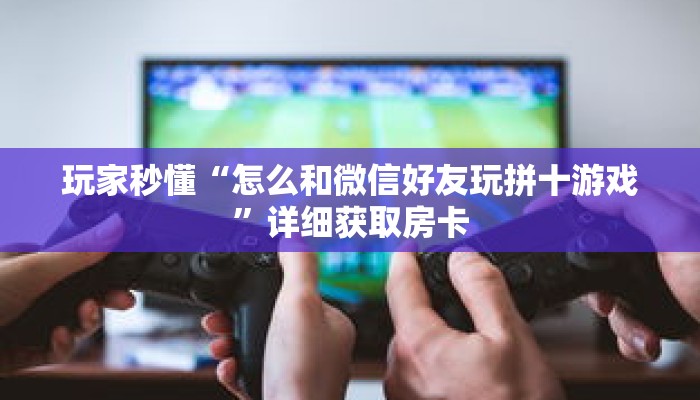 科普分享“微信牛牛房卡游戏代理”详细获取房卡