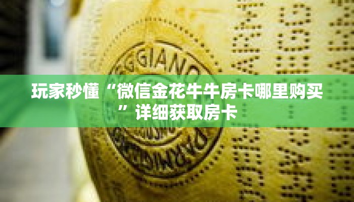 玩家秒懂“微信金花牛牛房卡哪里购买”详细获取房卡 玩家秒懂“微信金花牛牛房卡哪里购买”详细获取房卡