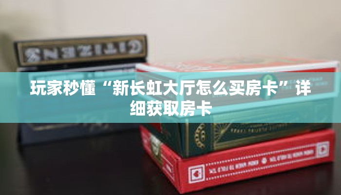 玩家秒懂“新长虹大厅怎么买房卡”详细获取房卡 玩家秒懂“新长虹大厅怎么买房卡”详细获取房卡