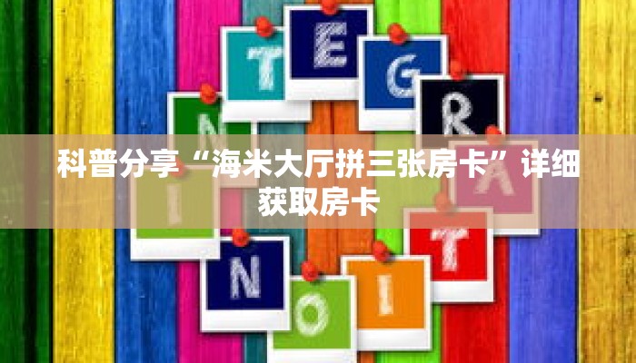 科普分享“海米大厅拼三张房卡”详细获取房卡 科普分享“海米大厅拼三张房卡”详细获取房卡