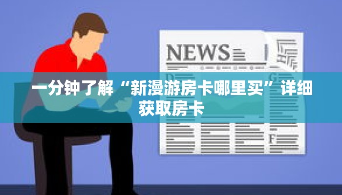 一分钟了解“新漫游房卡哪里买”详细获取房卡 一分钟了解“新漫游房卡哪里买”详细获取房卡