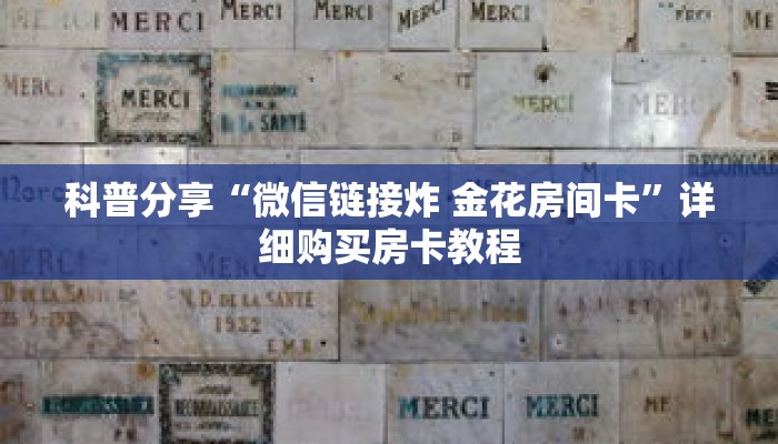 科普分享“微信链接炸 金花房间卡”详细购买房卡教程 科普分享“微信链接炸 金花房间卡”详细购买房卡教程
